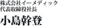 株式会社イーメディック  代表取締役社長　小島幹登