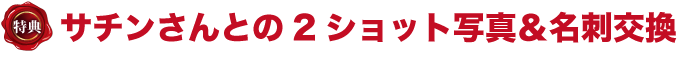 特典1 サチンさんとの2ショット写真&名刺交換