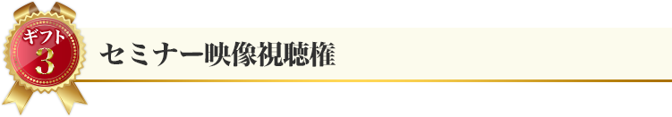 ギフト３：セミナー映像視聴権