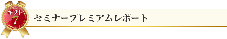 ギフト７：セミナープレミアムレポート
