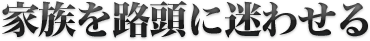 家族を路頭に迷わせる