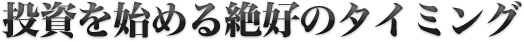 投資を始める絶好のタイミング