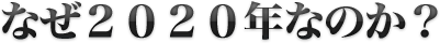 なぜ2020年なのか？
