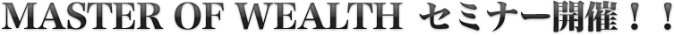 MASTER OF WEALTH セミナー開催！！