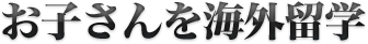お子さんを海外留学