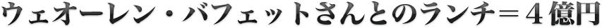 ウェオーレンバフェットさんとのランチ＝４億円
