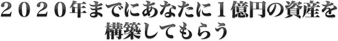 2020年までにあなたに1億円の資産を構築してもらう
